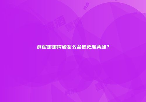 慕尼黑黑啤酒怎么品尝更加美味？