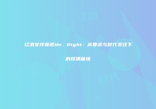 红酒女孩难觅Mr. Right：高要求与时代变迁下的择偶困境