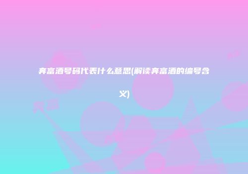 奔富酒号码代表什么意思(解读奔富酒的编号含义)