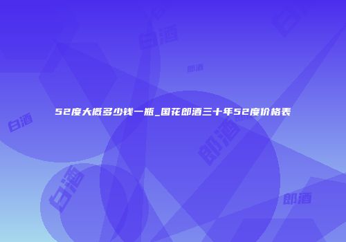 52度大概多少钱一瓶_国花郎酒三十年52度价格表