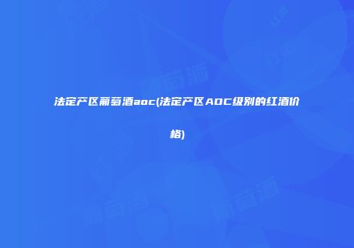法定产区葡萄酒aoc(法定产区AOC级别的红酒价格)