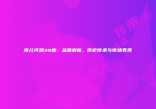 洮儿河酒38度：品质解析、历史传承与市场表现