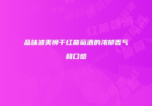 品味波美狮干红葡萄酒的浓郁香气和口感