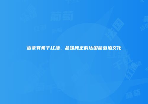 雷蒙有机干红酒，品味纯正的法国葡萄酒文化