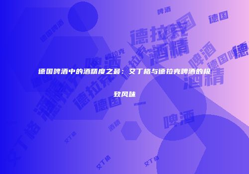 德国啤酒中的酒精度之最：艾丁格与德拉克啤酒的极致风味