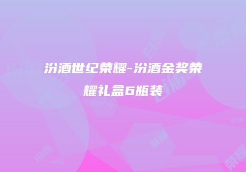 汾酒世纪荣耀-汾酒金奖荣耀礼盒6瓶装