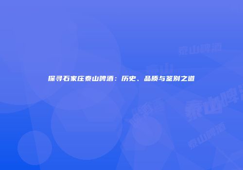 探寻石家庄泰山啤酒：历史、品质与鉴别之道