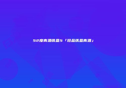 52度青酒铁盒5「珍品铁盒青酒」