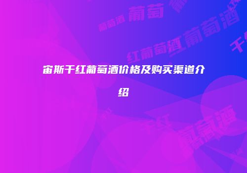 宙斯干红葡萄酒价格及购买渠道介绍