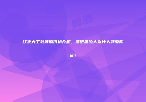 红衣大主教啤酒价格介绍，酒吧里的人为什么都爱喝它？