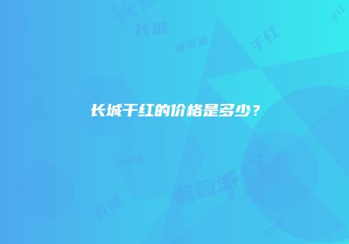 长城干红的价格是多少？