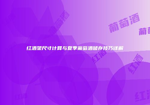 红酒架尺寸计算与夏季葡萄酒储存技巧详解