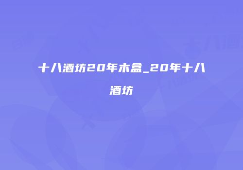 十八酒坊20年木盒_20年十八酒坊