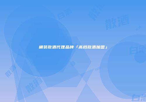 桶装散酒代理品牌「高档散酒加盟」