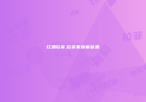 红酒拉菲,拉菲家族葡萄酒