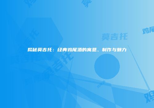 揭秘莫吉托：经典鸡尾酒的寓意、制作与魅力