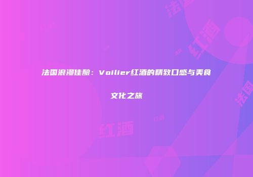 法国浪漫佳酿：Voilier红酒的精致口感与美食文化之旅