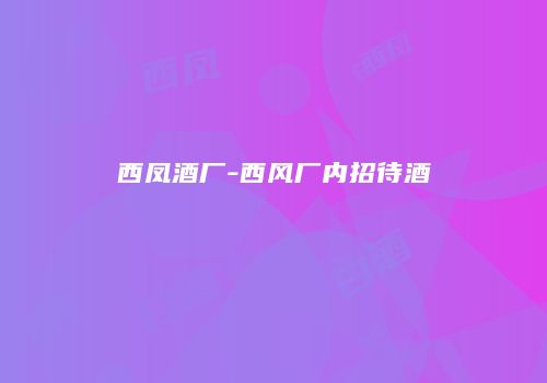 西凤酒厂-西风厂内招待酒