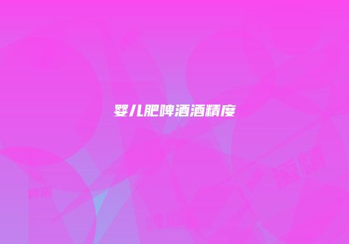 婴儿肥啤酒酒精度