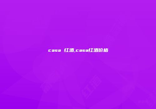 casa 红酒,casa红酒价格