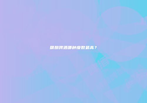 精酿啤酒哪种度数最高？