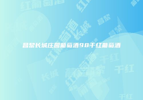 昌黎长城庄园葡萄酒98干红葡萄酒