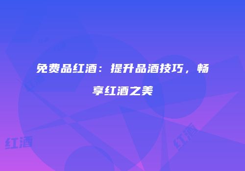 免费品红酒：提升品酒技巧，畅享红酒之美