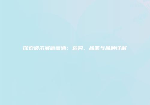 探索波尔多葡萄酒：选购、品鉴与品种详解