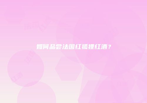 如何品尝法国红狐狸红酒？