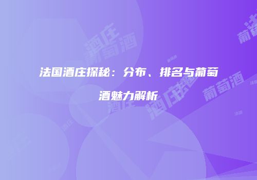 法国酒庄探秘：分布、排名与葡萄酒魅力解析