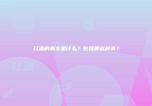 红酒的英文是什么？包括哪些种类？