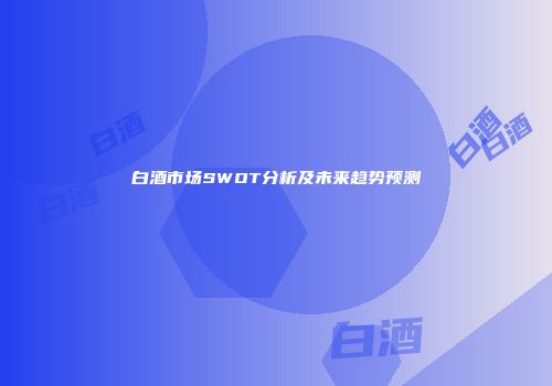 白酒市场SWOT分析及未来趋势预测