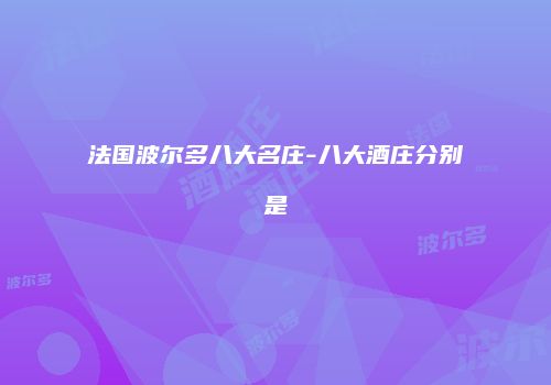 法国波尔多八大名庄-八大酒庄分别是