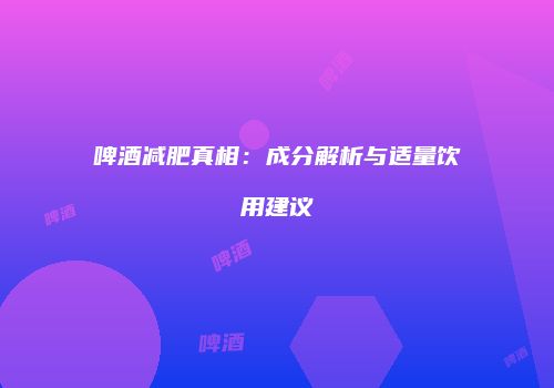 啤酒减肥真相：成分解析与适量饮用建议
