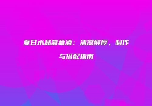 夏日水晶葡萄酒：清凉醇厚，制作与搭配指南