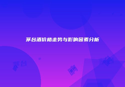 茅台酒价格走势与影响因素分析