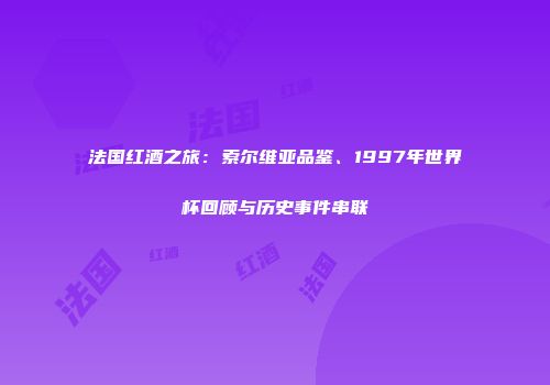 法国红酒之旅：索尔维亚品鉴、1997年世界杯回顾与历史事件串联