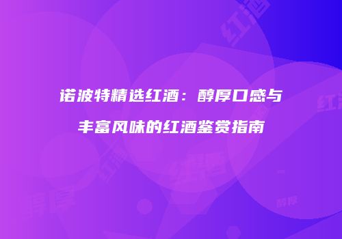 诺波特精选红酒：醇厚口感与丰富风味的红酒鉴赏指南