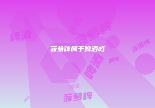 菠萝啤属于啤酒吗
