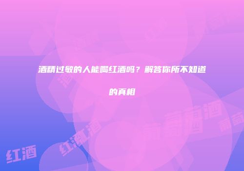 酒精过敏的人能喝红酒吗？解答你所不知道的真相