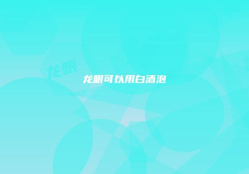 龙眼可以用白酒泡