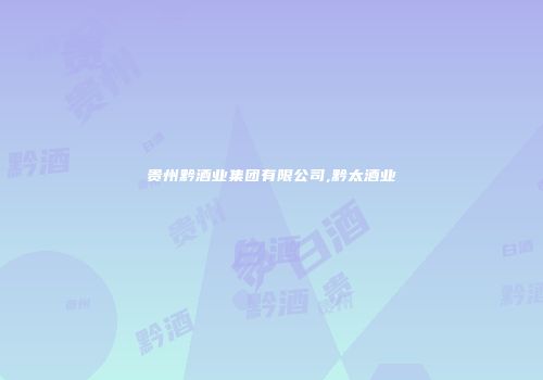 贵州黔酒业集团有限公司,黔太酒业
