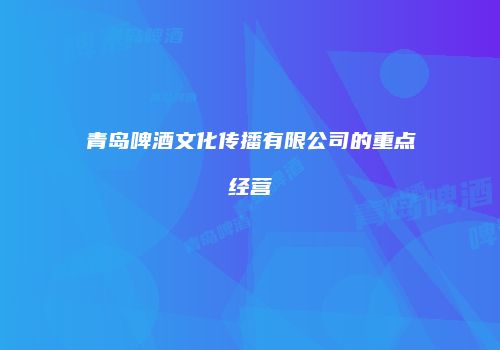 青岛啤酒文化传播有限公司的重点经营