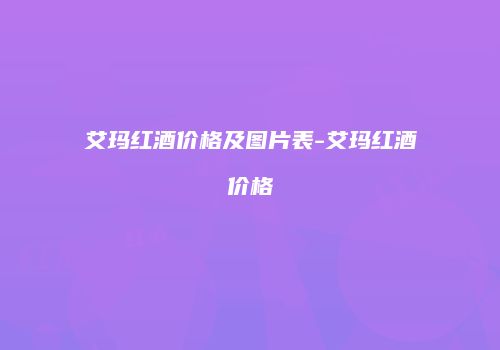 艾玛红酒价格及图片表-艾玛红酒价格