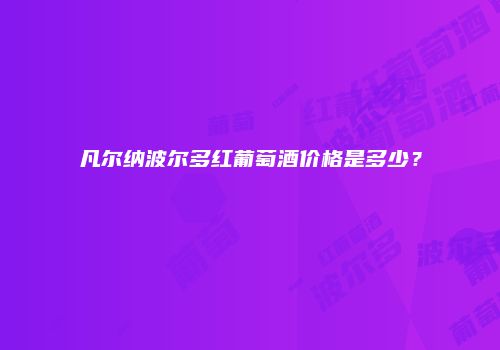 凡尔纳波尔多红葡萄酒价格是多少？