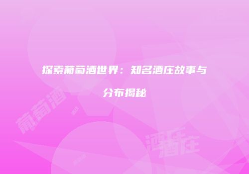 探索葡萄酒世界：知名酒庄故事与分布揭秘