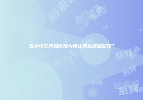 玉水坊系列酒价格为何让你越来越愁嫁？