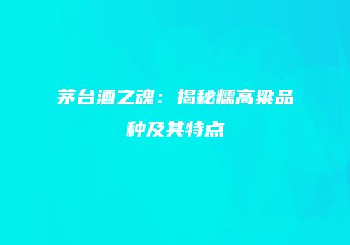 茅台酒之魂：揭秘糯高粱品种及其特点