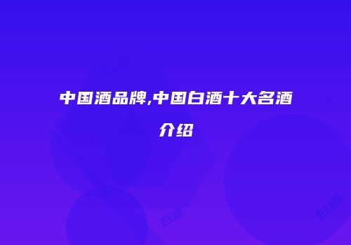 中国酒品牌,中国白酒十大名酒介绍