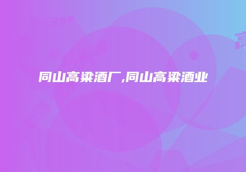 同山高粱酒厂,同山高粱酒业